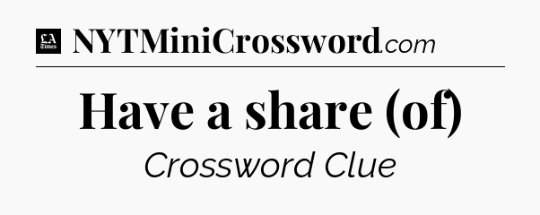 Have a share (of) - LA Times Crossword