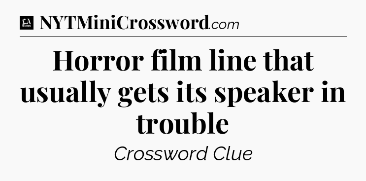 Horror film line that usually gets its speaker in trouble - LA Times Crossword