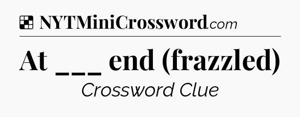 Solution: At ___ end (frazzled) - NYT Crossword