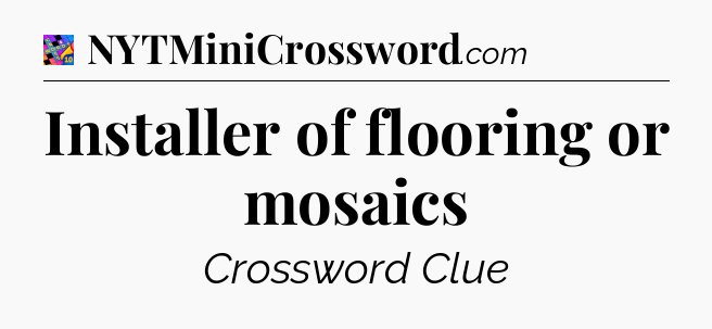 Installer of flooring or mosaics Crossword Clue