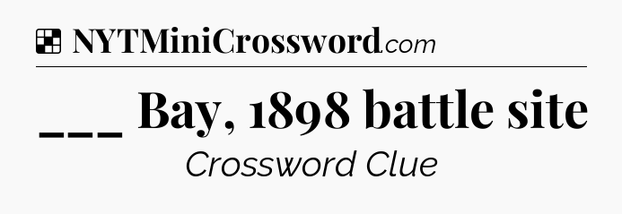 Solution: ___ Bay, 1898 battle site - NYT Crossword