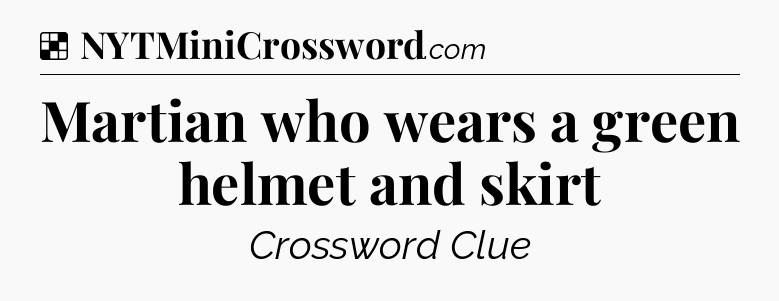 Solution: Martian who wears a green helmet and skirt - NYT Crossword