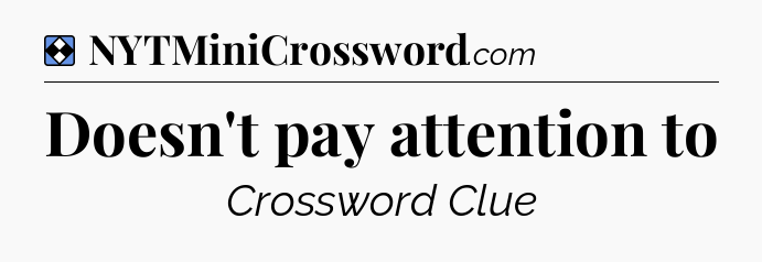 Solution: Doesn't pay attention to - NYT Mini Crossword