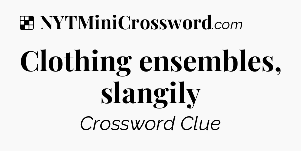 Solution: Clothing ensembles, slangily - NYT Crossword