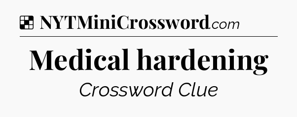Solution: Medical hardening - NYT Crossword