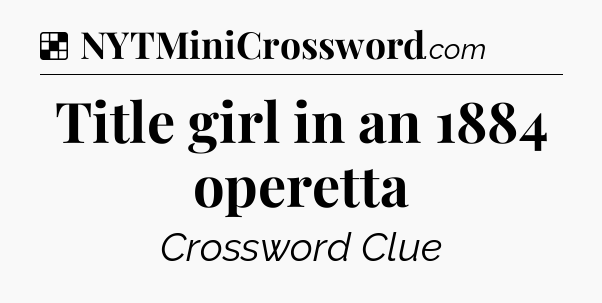 Solution: Title girl in an 1884 operetta - NYT Crossword