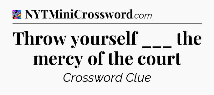 Throw yourself ___ the mercy of the court Crossword Clue