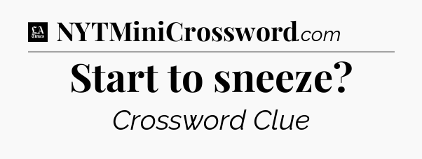 Start to sneeze - LA Times Crossword