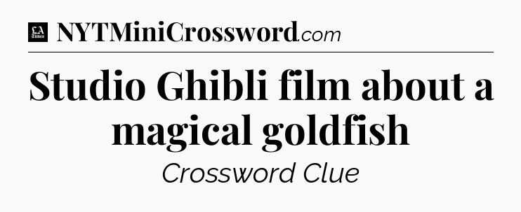 Studio Ghibli film about a magical goldfish - LA Times Crossword