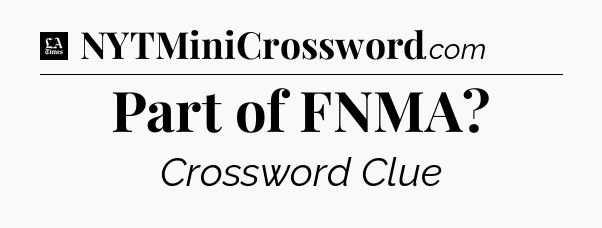 Part of FNMA - LA Times Crossword