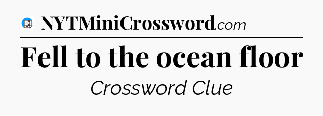 Fell to the ocean floor Crossword Clue