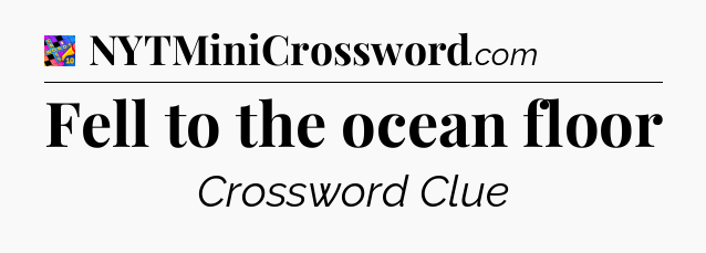 Fell to the ocean floor Crossword Clue