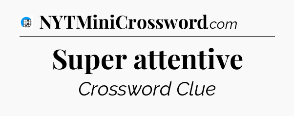 Super attentive Crossword Clue