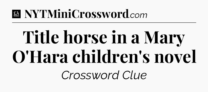 Title horse in a Mary O'Hara children's novel - LA Times Crossword