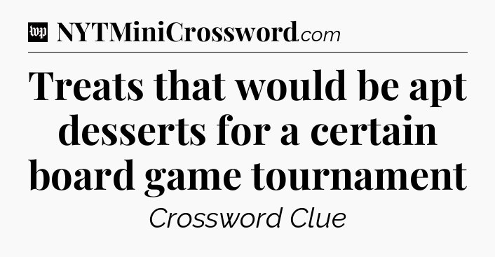 Treats that would be apt desserts for a certain board game tournament Crossword Clue