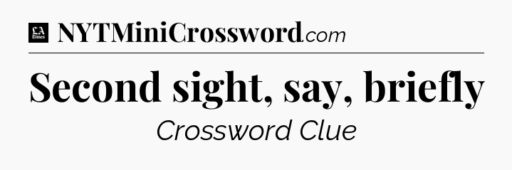 Second sight, say, briefly - LA Times Crossword