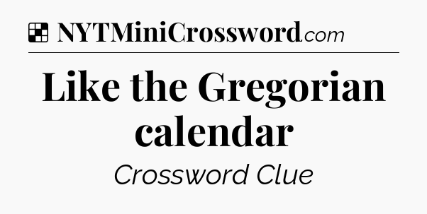 Solution: Like the Gregorian calendar - NYT Crossword