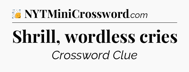 Shrill, wordless cries - 7 Little Words