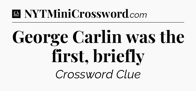 George Carlin was the first, briefly - LA Times Crossword