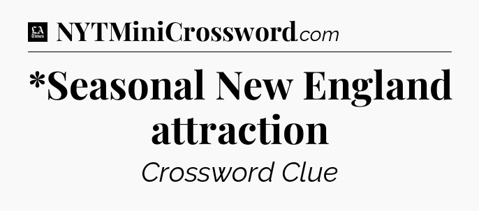 *Seasonal New England attraction - LA Times Crossword