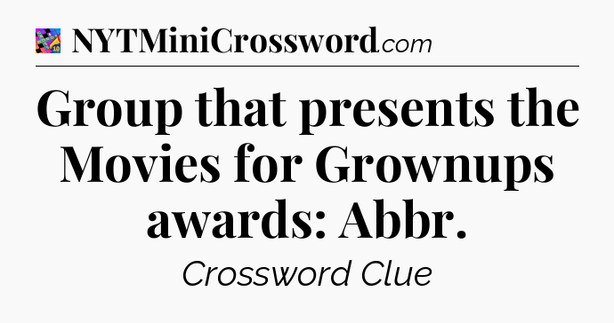 Group that presents the Movies for Grownups awards: Abbr Crossword Clue