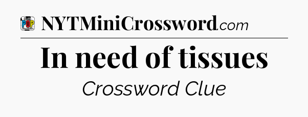 In need of tissues Crossword Clue