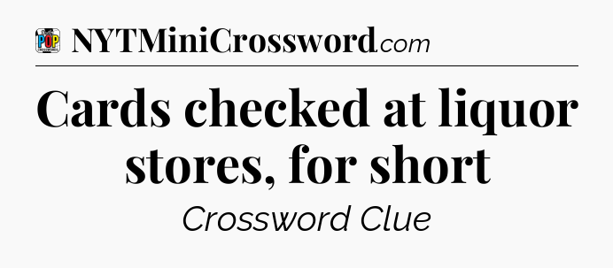 Cards checked at liquor stores, for short Crossword Clue