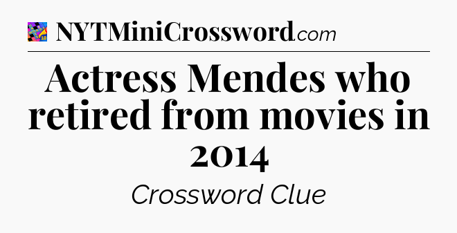 Actress Mendes who retired from movies in 2014 Crossword Clue