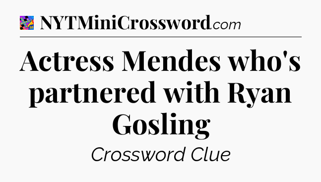Actress Mendes who's partnered with Ryan Gosling Crossword Clue