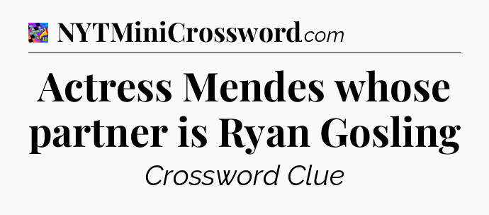Actress Mendes whose partner is Ryan Gosling Crossword Clue