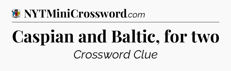 Caspian and Baltic, for two Crossword Clue
