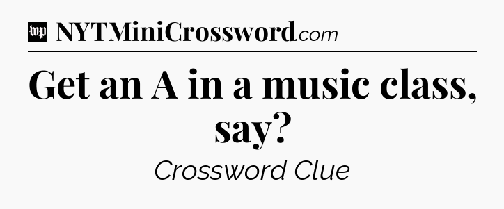 Get an A in a music class, say Crossword Clue