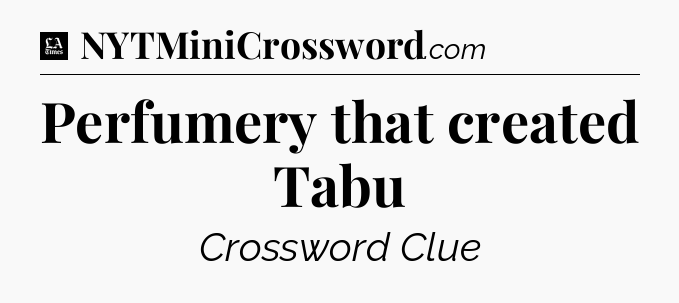 Perfumery that created Tabu - LA Times Crossword