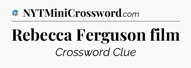 Rebecca Ferguson film Crossword Clue