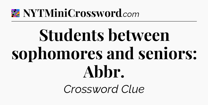 Students between sophomores and seniors: Abbr Crossword Clue