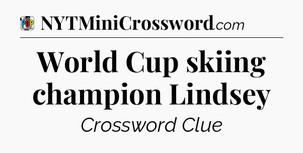 World Cup skiing champion Lindsey Crossword Clue