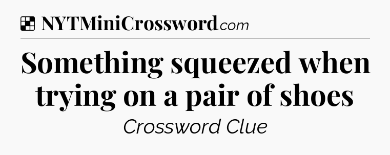 Solution: Something squeezed when trying on a pair of shoes - NYT Crossword