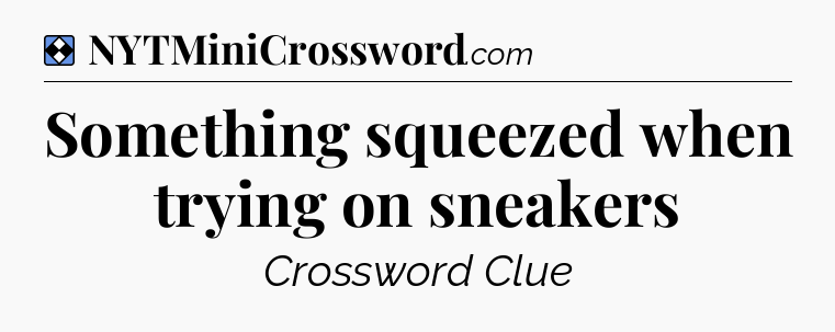 Solution: Something squeezed when trying on sneakers - NYT Mini Crossword