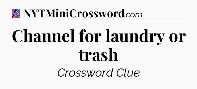 Channel for laundry or trash Crossword Clue