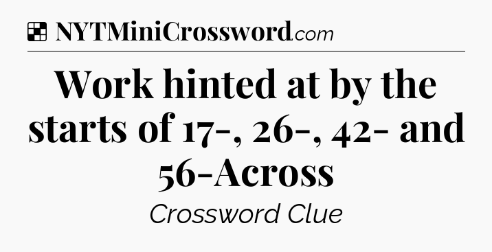 Solution: Work hinted at by the starts of 17-, 26-, 42- and 56-Across - NYT Crossword