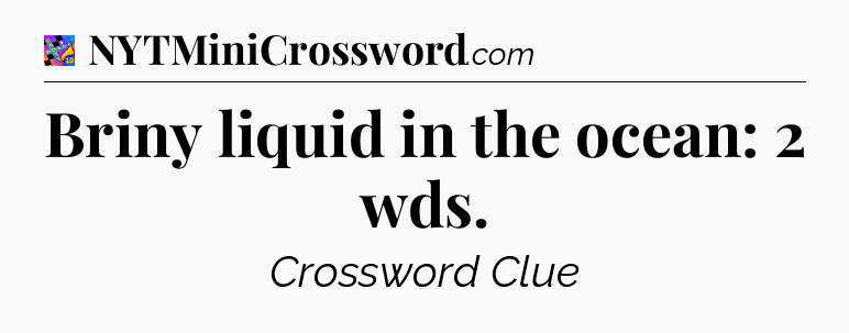Briny liquid in the ocean: 2 wds Crossword Clue