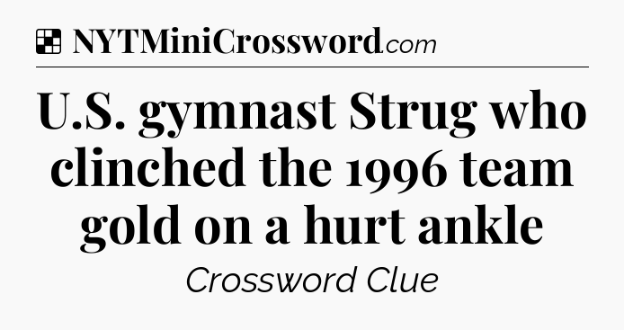Solution: U.S. gymnast Strug who clinched the 1996 team gold on a hurt ankle - NYT Crossword