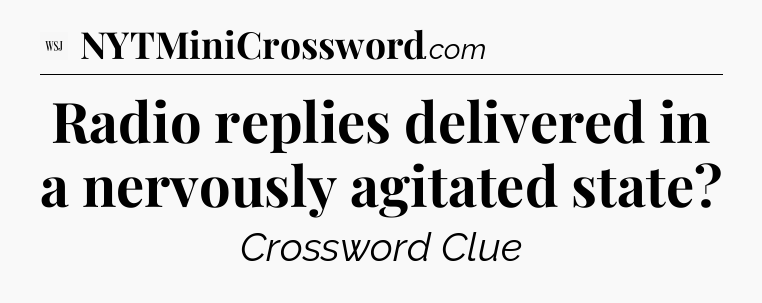 Radio replies delivered in a nervously agitated state - WSJ Crossword