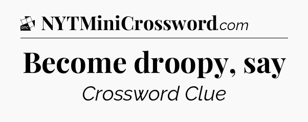 Become droopy, say - Daily Themed Classic Crossword