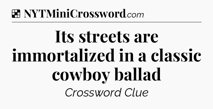 Solution: Its streets are immortalized in a classic cowboy ballad - NYT Crossword