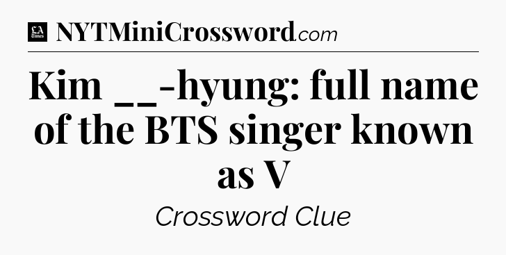 Kim __-hyung: full name of the BTS singer known as V - LA Times Crossword