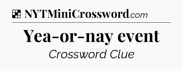 Solution: Yea-or-nay event - NYT Crossword