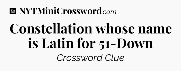 Constellation whose name is Latin for 51-Down - LA Times Crossword