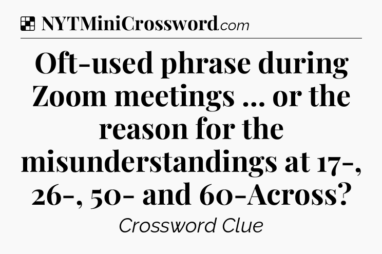 Solution: Oft-used phrase during Zoom meetings … or the reason for the misunderstandings at 17-, 26-, 50- and 60-Across - NYT Crossword