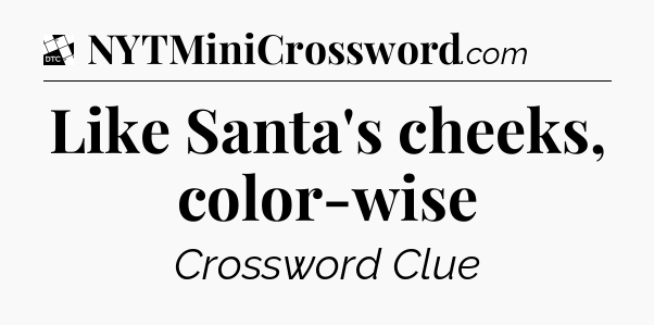 Like Santa's cheeks, color-wise - Daily Themed Classic Crossword